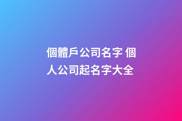 個體戶公司名字 個人公司起名字大全